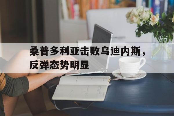 包含桑普多利亚击败乌迪内斯，反弹态势明显的词条