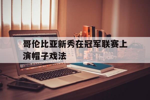 关于哥伦比亚新秀在冠军联赛上演帽子戏法的信息