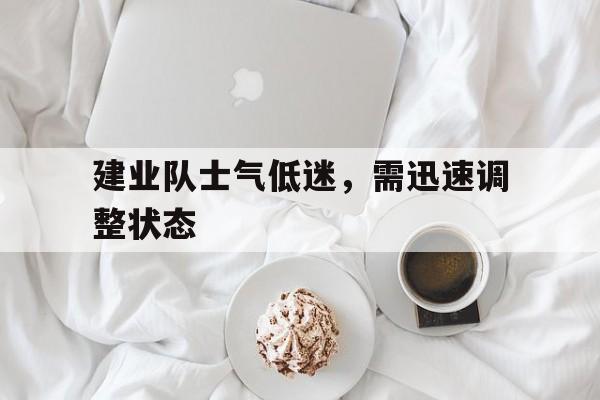 注册领彩金-建业队士气低迷，需迅速调整状态